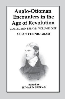 Anglo-Ottoman Encounters in the Age of Revolution: The Collected Essays of Allan Cunningham, Volume 1 - cover