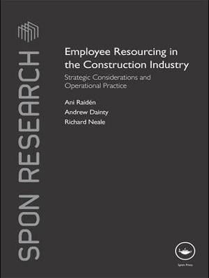 Employee Resourcing in the Construction Industry: Strategic Considerations and Operational Practice - Ani Raiden,Andrew Dainty,Richard Neale - cover
