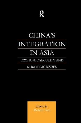 China's Integration in Asia: Economic Security and Strategic Issues - Robert Ash - cover