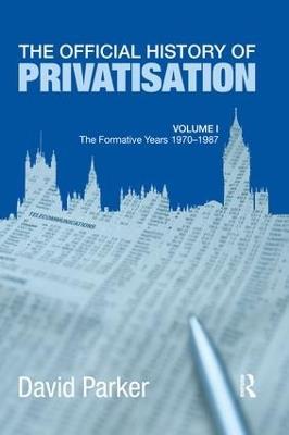 The Official History of Privatisation Vol. I: The formative years 1970-1987 - David Parker - cover