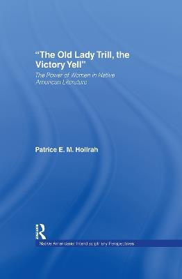 The Old Lady Trill, the Victory Yell: The Power of Women in Native American Literature - Patrice Hollrah - cover