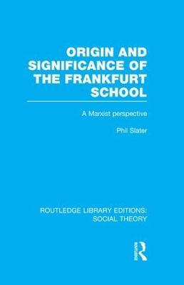 Origin and Significance of the Frankfurt School (RLE Social Theory): A Marxist Perspective - Phil Slater - cover