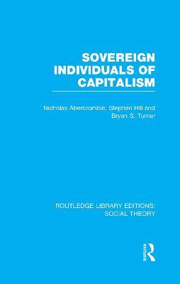 Sovereign Individuals of Capitalism (RLE Social Theory) - Bryan S. Turner,Nicholas Abercrombie,Stephen Hill - cover