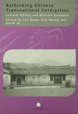 Rethinking Chinese Transnational Enterprises: Cultural Affinity and Business Strategies - Leo Douw,Cen Huang,David Ip - cover