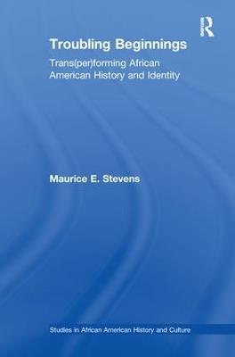 Troubling Beginnings: Trans(per)forming African American History and Identity - Maurice Stevens - cover
