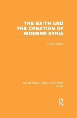 The Ba'th and the Creation of Modern Syria (RLE Syria) - David Roberts - cover
