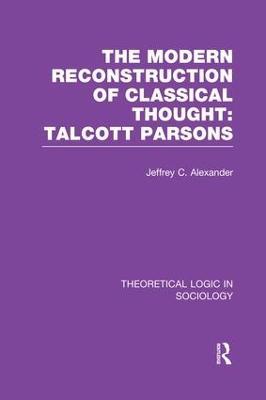 Modern Reconstruction of Classical Thought: Talcott Parsons - Jeffrey Alexander - cover