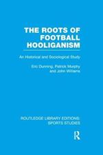 The Roots of Football Hooliganism (RLE Sports Studies): An Historical and Sociological Study