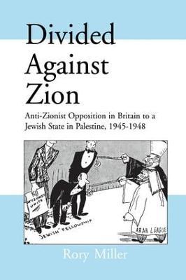Divided Against Zion: Anti-Zionist Opposition to the Creation of a Jewish State in Palestine, 1945-1948 - Rory Miller - cover