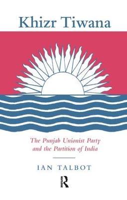 Khizr Tiwana, the Punjab Unionist Party and the Partition of India - Ian Talbot - cover