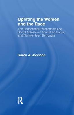Uplifting the Women and the Race: The Lives, Educational Philosophies and Social Activism of Anna Julia Cooper and Nannie Helen Burroughs - Karen Johnson - cover