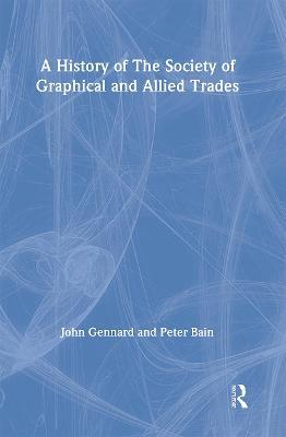 A History of the Society of Graphical and Allied Trades - Peter Bain,John Gennard - cover