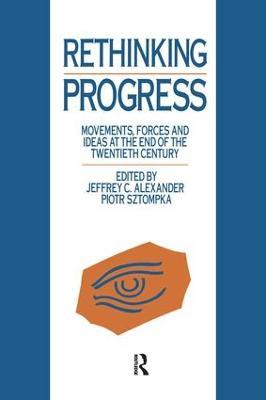 Rethinking Progress: Movements, Forces, and Ideas at the End of the Twentieth Century - Jeffrey C. Alexander,Piotr Sztompka - cover