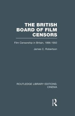 The British Board of Film Censors: Film Censorship in Britain, 1896-1950 - James C. Robertson - cover