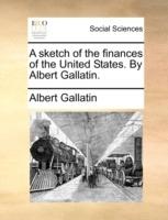 A sketch of the finances of the United States. By Albert Gallatin. - Albert Gallatin - cover