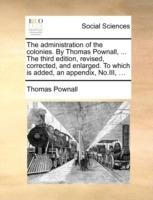 The Administration of the Colonies. by Thomas Pownall, ... the Third Edition, Revised, Corrected, and Enlarged. to Which Is Added, an Appendix, No.III, ... - Thomas Pownall - cover