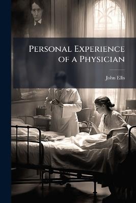 Personal Experience of a Physician: With an Appeal to the Medical and Clerical Professions; and an Appendix, a Review of "Christ and the Temperance Question," in the Christian Union - John Ellis - cover