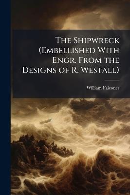 The Shipwreck (Embellished With Engr. From the Designs of R. Westall) - William Falconer - cover