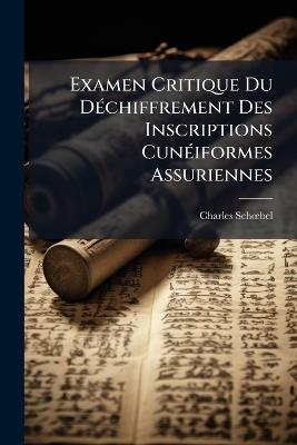 Examen Critique Du Déchiffrement Des Inscriptions Cunéiformes Assuriennes - Charles Schoebel - cover