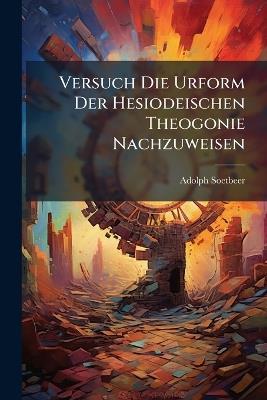 Versuch Die Urform Der Hesiodeischen Theogonie Nachzuweisen - Adolph Soetbeer - cover