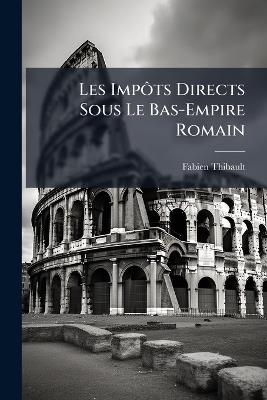 Les Impôts Directs Sous Le Bas-Empire Romain - Fabien Thibault - cover