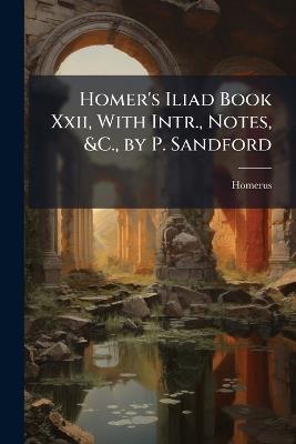 Homer's Iliad Book Xxii, With Intr., Notes, &C., by P. Sandford - Homerus - cover