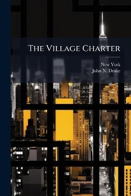 The Village Charter: In Two Parts - New York,John N Drake - cover