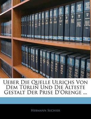 Ueber Die Quelle Ulrichs Von Dem Turlin Und Die Alteste Gestalt Der Prise D'Orenge ... - Hermann Suchier - cover