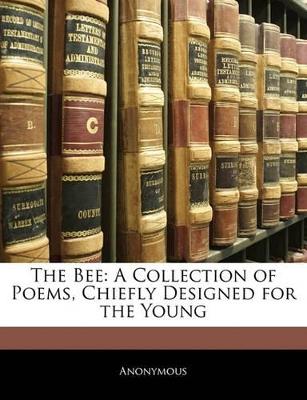 The Bee: A Collection of Poems, Chiefly Designed for the Young - Anonymous - cover