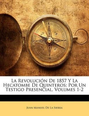 La Revolución De 1857 Y La Hecatombe De Quinteros; Por Un Testigo Presencial, Volumes 1-2 - Juan Manuel De La Sierra - cover