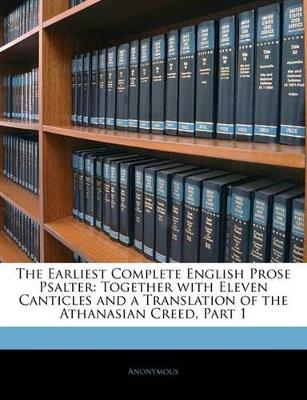The Earliest Complete English Prose Psalter: Together with Eleven Canticles and a Translation of the Athanasian Creed, Part 1 - Anonymous - cover