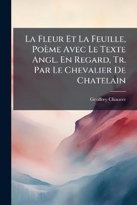 La Fleur Et La Feuille, Poème Avec Le Texte Angl. En Regard, Tr. Par Le Chevalier De Chatelain - Geoffrey Chaucer - cover