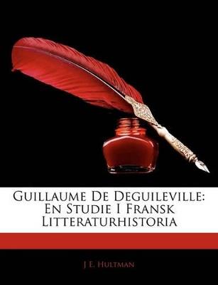 Guillaume de Deguileville: En Studie I Fransk Litteraturhistoria - J E Hultman - cover