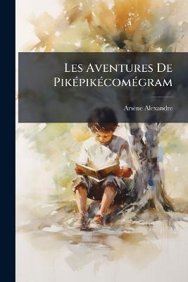 Les Aventures De Piképikécomégram - Arsène Alexandre - cover