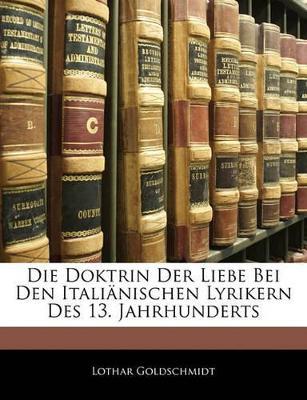 Die Doktrin Der Liebe Bei Den Italianischen Lyrikern Des 13. Jahrhunderts - Lothar Goldschmidt - cover