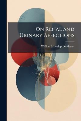 On Renal and Urinary Affections - William Howship Dickinson - cover