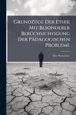 Grundzüge Der Ethik Mit Besonderer Berüchsichtigung Der Pädagogischen Probleme - Else Wentscher - cover