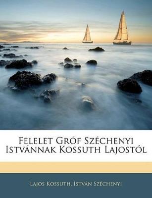 Felelet Gróf Széchenyi Istvánnak Kossuth Lajostól - Lajos Kossuth,Istvan Szechenyi - cover