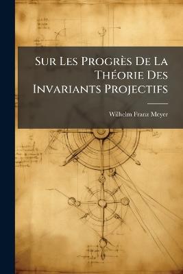 Sur Les Progrès De La Théorie Des Invariants Projectifs - Wilhelm Franz Meyer - cover