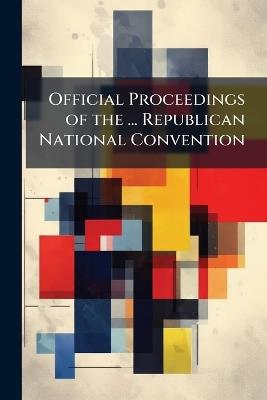 Official Proceedings of the ... Republican National Convention - Anonymous - cover