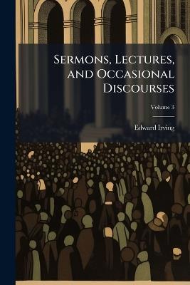 Sermons, Lectures, and Occasional Discourses; Volume 3 - Edward Irving - cover