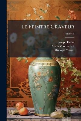 Le Peintre Graveur; Volume 8 - Joseph Heller,Adam Von Bartsch,Rudolph Weigel - cover