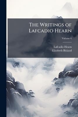 The Writings of Lafcadio Hearn; Volume 6 - Lafcadio Hearn,Elizabeth Bisland - cover