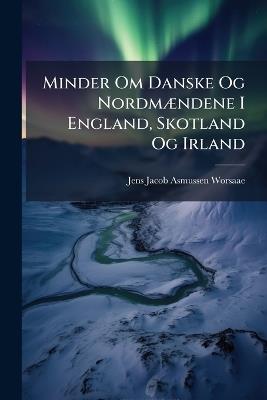 Minder Om Danske Og Nordmændene I England, Skotland Og Irland - Jens Jacob Asmussen Worsaae - cover