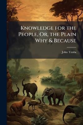 Knowledge for the People, Or, the Plain Why & Because: Zoological Series - John Timbs - cover