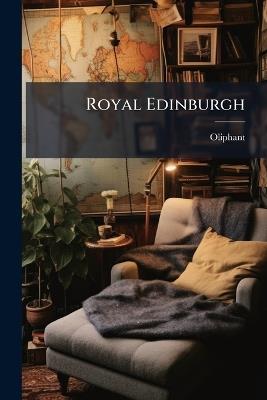 Royal Edinburgh: Her Saints, Kings, Prophets and Poets - Oliphant - cover