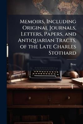 Memoirs, Including Original Journals, Letters, Papers, and Antiquarian Tracts, of the Late Charles Stothard... - Bray - cover