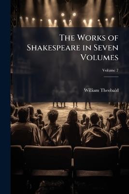 The Works of Shakespeare in Seven Volumes, Volume 7 - William Shakespeare,William Theobald - cover