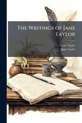 The Writings of Jane Taylor: Correspondence Between a Mother and Her Daughter at School. Original Poems for Infant Minds. Display, a Tale - Isaac Taylor,Jane Taylor - cover