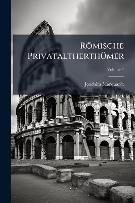 Römische Privataltherthümer, Volume 1 - Joachim Marquardt - cover